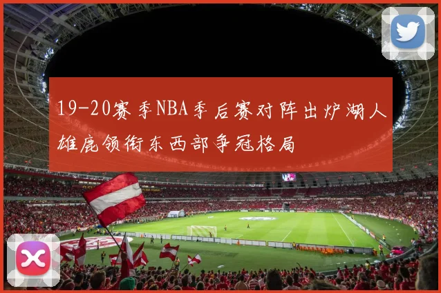 19-20赛季NBA季后赛对阵出炉湖人雄鹿领衔东西部争冠格局