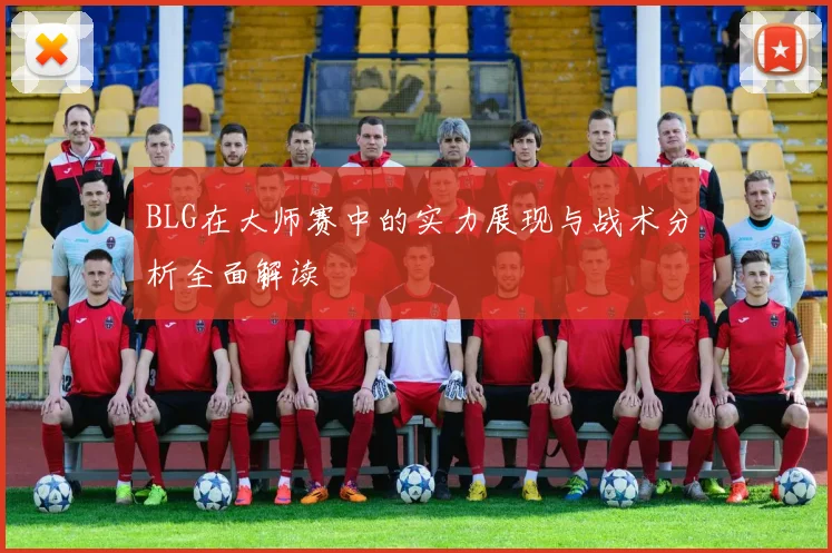 BLG在大师赛中的实力展现与战术分析全面解读