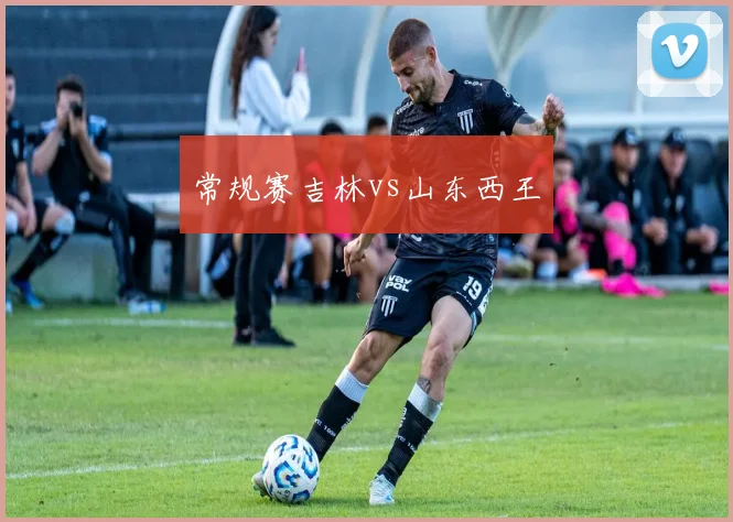 常规赛吉林vs山东西王