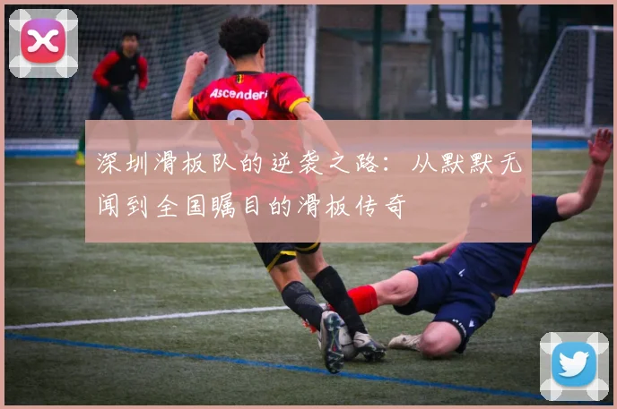 深圳滑板队的逆袭之路：从默默无闻到全国瞩目的滑板传奇