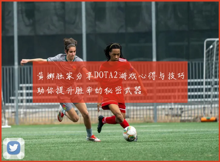 黄娜独家分享DOTA2游戏心得与技巧助你提升胜率的秘密武器