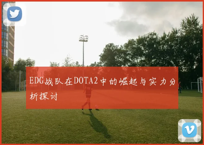 EDG战队在DOTA2中的崛起与实力分析探讨