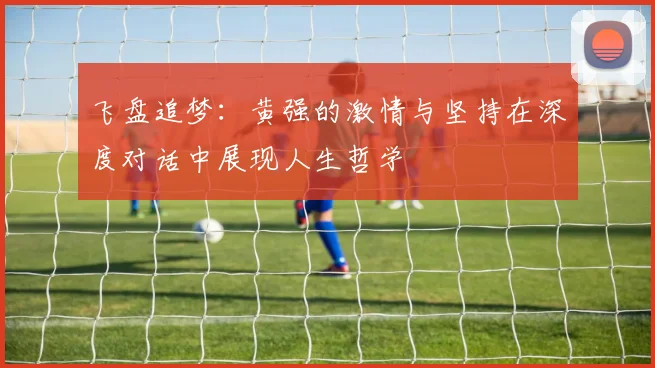 飞盘追梦：黄强的激情与坚持在深度对话中展现人生哲学