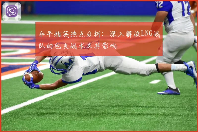 和平精英热点分析：深入解读LNG战队的包夹战术及其影响