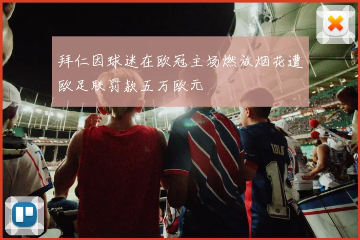 拜仁因球迷在欧冠主场燃放烟花遭欧足联罚款五万欧元