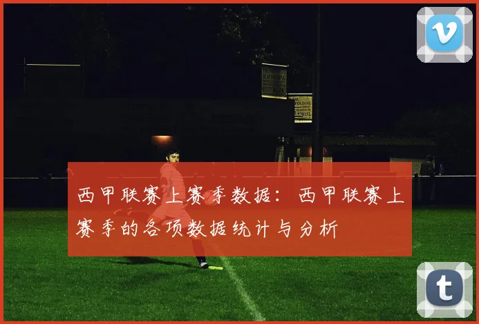 西甲联赛上赛季数据：西甲联赛上赛季的各项数据统计与分析