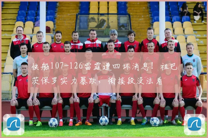 快船107-126雷霆遭四坏消息！祖巴茨保罗实力暴跌，衔接段没法看