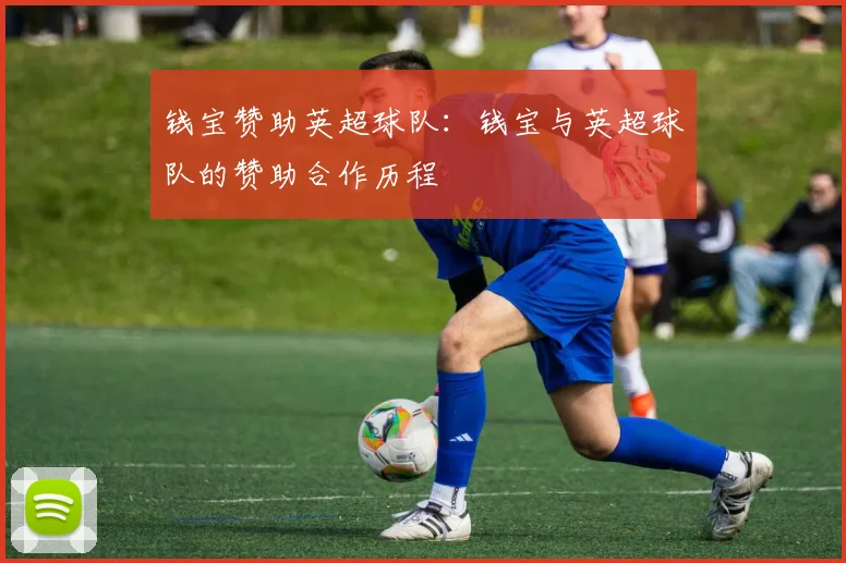 钱宝赞助英超球队：钱宝与英超球队的赞助合作历程